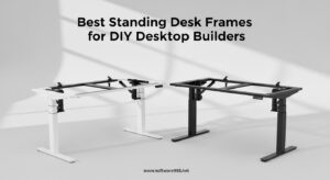 Best Standing Desk Frames for DIY Desktop Builders